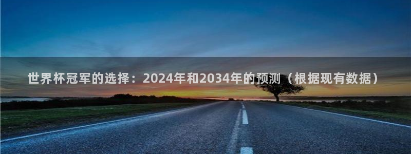 欧联杯直播:世界杯冠军的选择:2024年和2034年的预测(根据现有数据)