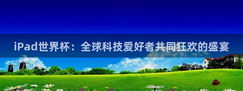 世界杯足球直播:iPad世界杯:全球科技爱好者共同狂欢的盛宴