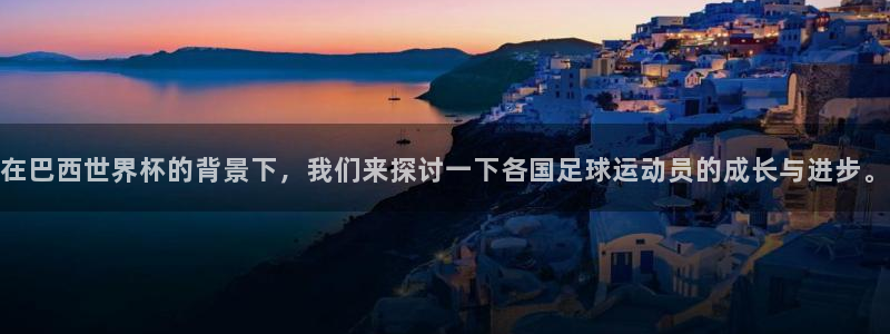 2026世预赛全部赛程:在巴西世界杯的背景下,我们来探讨一下各国足球运动员的成长与进步。